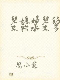 儿媳妇儿的兔子又软水又多小说