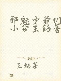 邪魅少爷们霸上小公主的唇