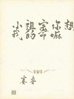 小祖宗你想要了我的命嘛