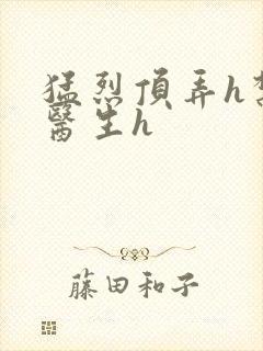 猛烈顶弄h禁欲医生h