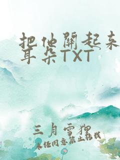 把他关起来BY耳朵TXT