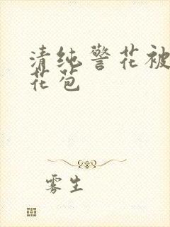 清纯警花被迫开花苞