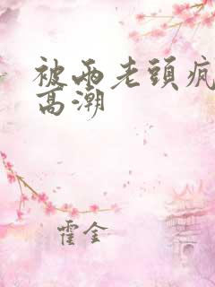 被两老头疯狂添高潮