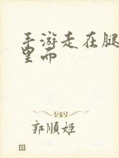 手游走在腿的最里面