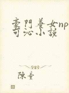 豪门养女npc可沁小说