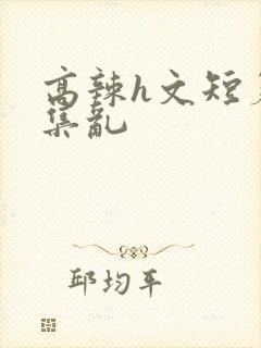 高辣h文短篇合集乱