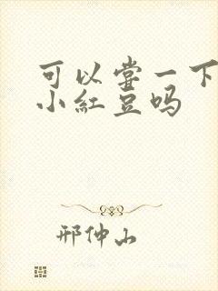 可以尝一下你的小红豆吗