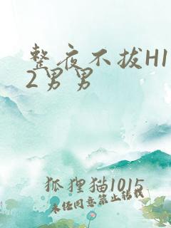 整夜不拔H1V2男男