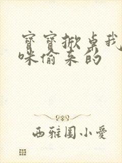 宝宝掀桌我是妈咪偷来的