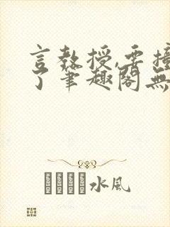 言教授,要撞坏了笔趣阁无