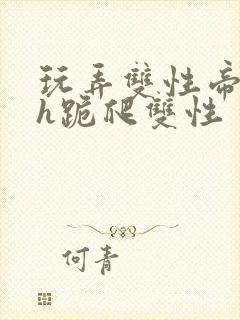 玩弄双性帝王受h跪爬双性