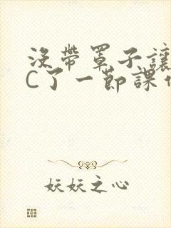 没带罩子让老师C了一节课作文