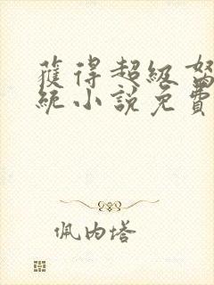 获得超级胬肉系统小说免费阅读