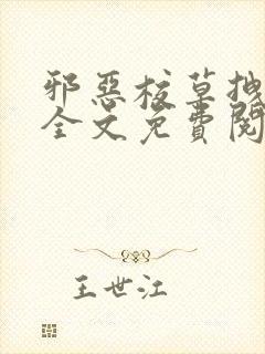 邪恶校草拽校花全文免费阅读