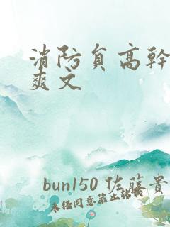 消防员高干h荤爽文