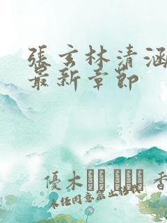 张玄林清涵全文最新章节