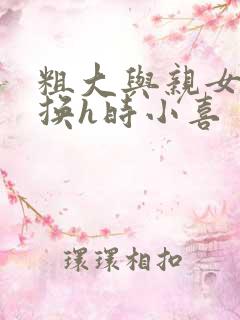 粗大与亲女伦交换h时小喜