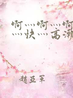 啊灬啊灬啊灬啊灬快灬高潮了