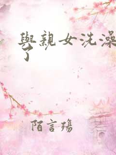 与亲女洗澡时伦了