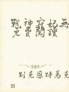 战神宠妃无下限免费阅读