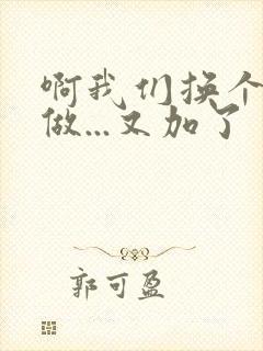 啊我们换个地方做...又加了