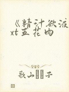 《精汁欲液》txt五花肉