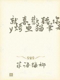 就喜欢听你叫by烤鱼猫笔趣阁