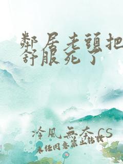 邻居老头把我弄舒服死了