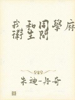 我和同学麻麻在卫生间