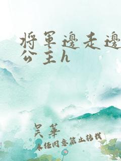 将军边走边挺进公主h