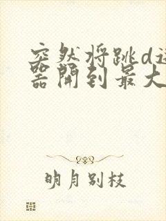 突然将跳d遥控器开到最大