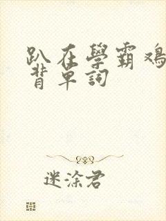 趴在学霸鸡叭上背单词