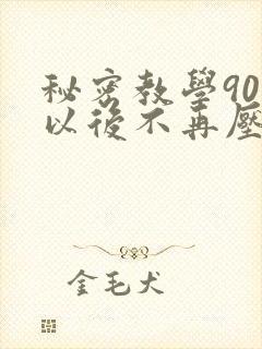 秘密教学90话以后不再压抑