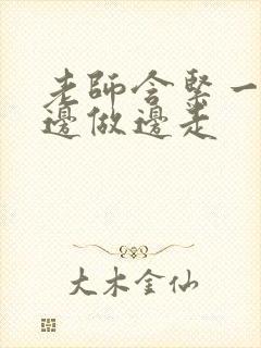 老师含紧一点H边做边走