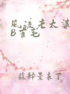 风流老太婆BBB有毛