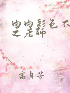 肉肉彩色不遮挡之老师