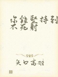 你能坚持到几张不死射