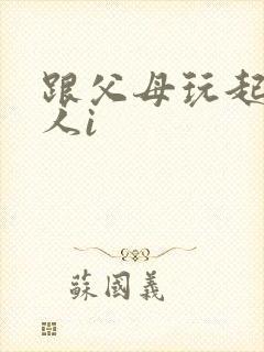 跟父母玩起了三人i