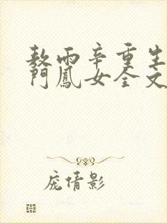 敖雨辛重生之侯门凤女全文免费阅读