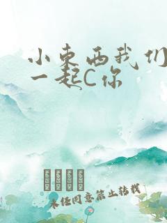 小东西我们两个一起C你