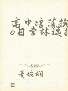 高中浪荡挨cao日常林逸扬