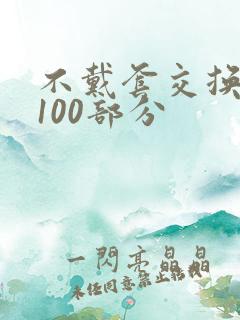不戴套交换系列100部分