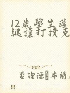 12岁学生迈开腿让打扑克