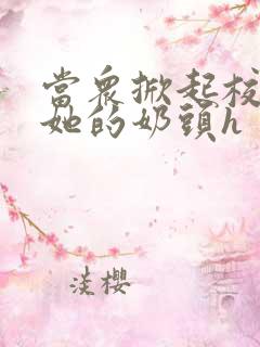 当众掀起校服揉她的奶头h