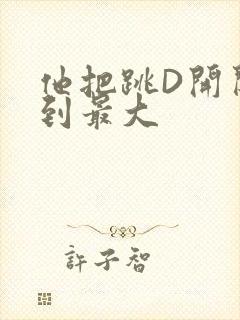 他把跳D开关开到最大