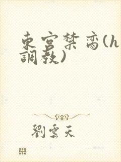 东宫禁脔(h 调教)