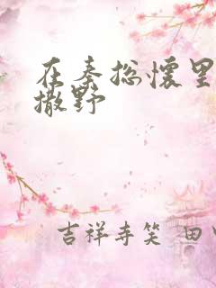 在秦总怀里肆意撒野