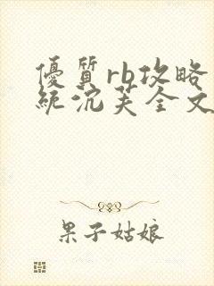 优质rb攻略系统沉芙全文免费阅读