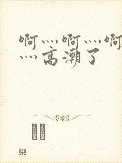 啊灬啊灬啊灬快灬高潮了