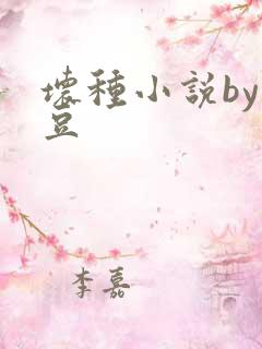 坏种小说by纳豆